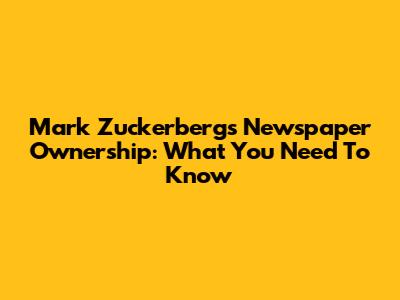 Mark Zuckerberg's Newspaper Ownership: What You Need To Know