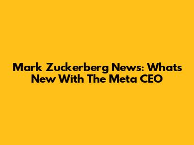 Mark Zuckerberg News: What's New With The Meta CEO