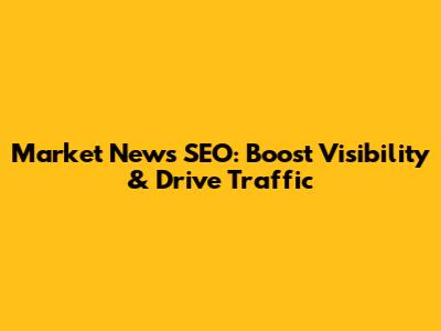 Market News SEO: Boost Visibility & Drive Traffic