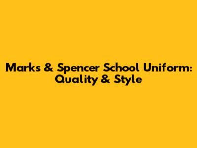 Marks & Spencer School Uniform: Quality & Style