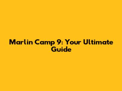 Marlin Camp 9: Your Ultimate Guide