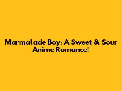 Marmalade Boy: A Sweet & Sour Anime Romance!