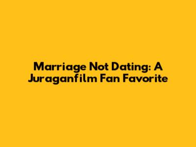 Marriage Not Dating: A Juraganfilm Fan Favorite
