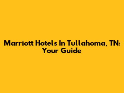 Marriott Hotels In Tullahoma, TN: Your Guide