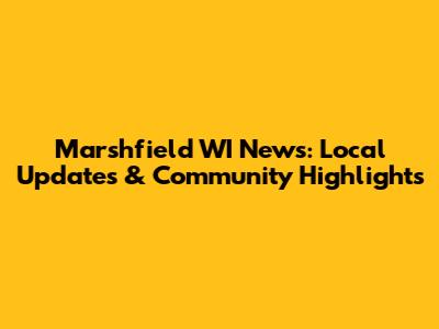 Marshfield WI News: Local Updates & Community Highlights