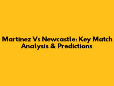 Martinez Vs Newcastle: Key Match Analysis & Predictions