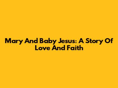 Mary And Baby Jesus: A Story Of Love And Faith