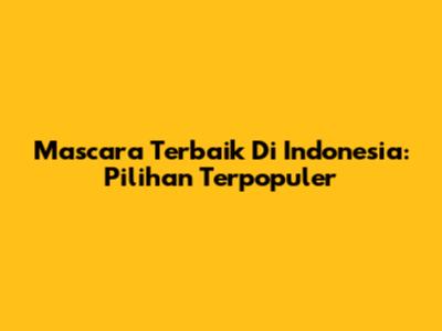 Mascara Terbaik Di Indonesia: Pilihan Terpopuler