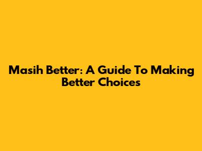 Masih Better: A Guide To Making Better Choices