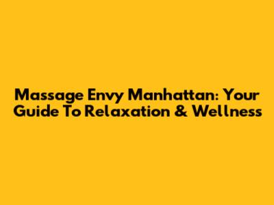 Massage Envy Manhattan: Your Guide To Relaxation & Wellness