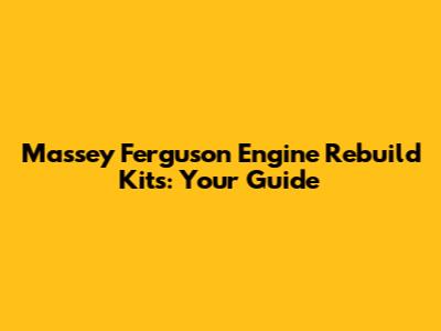 Massey Ferguson Engine Rebuild Kits: Your Guide