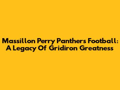 Massillon Perry Panthers Football: A Legacy Of Gridiron Greatness