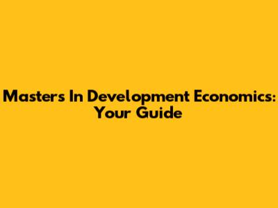 Master's In Development Economics: Your Guide