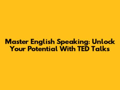 Master English Speaking: Unlock Your Potential With TED Talks