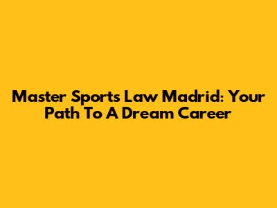 Master Sports Law Madrid: Your Path To A Dream Career