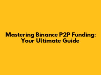 Mastering Binance P2P Funding: Your Ultimate Guide