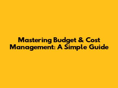 Mastering Budget & Cost Management: A Simple Guide
