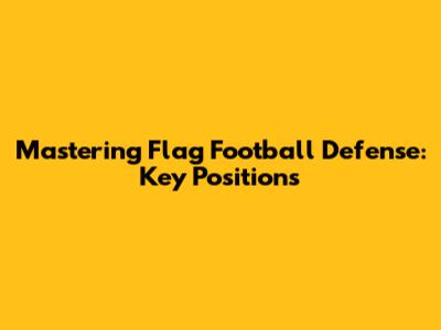 Mastering Flag Football Defense: Key Positions