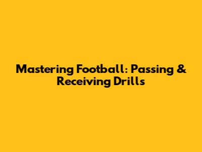 Mastering Football: Passing & Receiving Drills