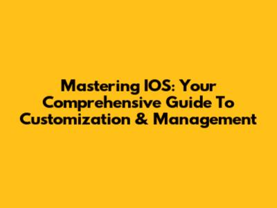 Mastering IOS: Your Comprehensive Guide To Customization & Management