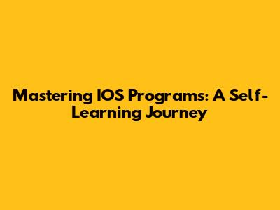 Mastering IOS Programs: A Self-Learning Journey