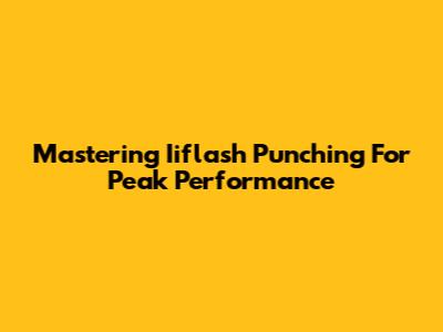 Mastering Iiflash Punching For Peak Performance