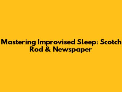 Mastering Improvised Sleep: Scotch Rod & Newspaper