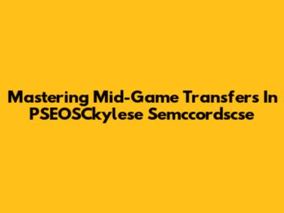 Mastering Mid-Game Transfers In PSEOSCkylese Semccordscse