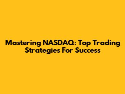 Mastering NASDAQ: Top Trading Strategies For Success