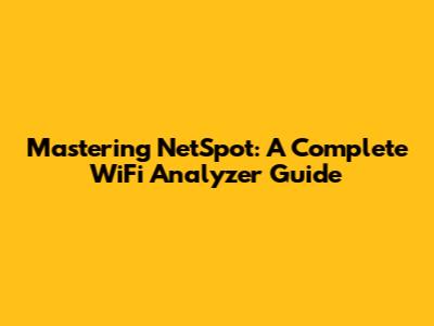 Mastering NetSpot: A Complete WiFi Analyzer Guide