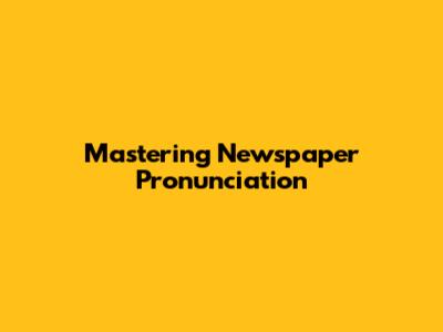 Mastering Newspaper Pronunciation