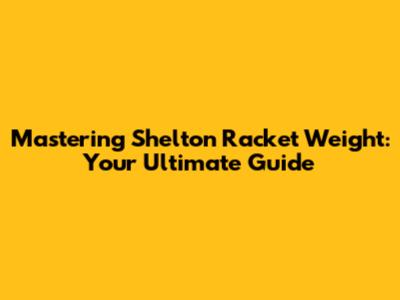 Mastering Shelton Racket Weight: Your Ultimate Guide