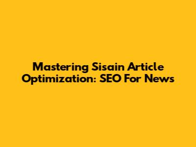 Mastering Sisain Article Optimization: SEO For News