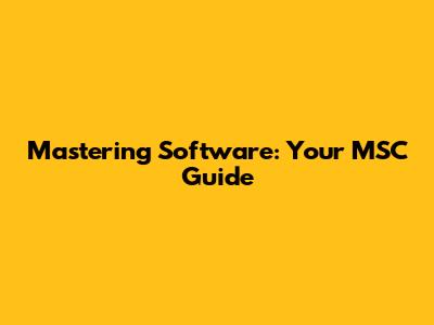 Mastering Software: Your MSC Guide