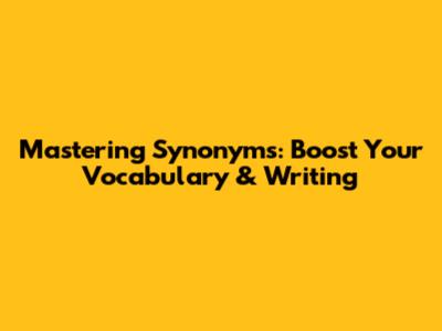 Mastering Synonyms: Boost Your Vocabulary & Writing