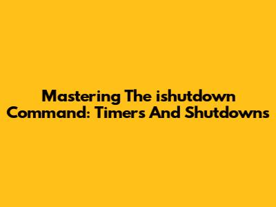 Mastering The `ishutdown` Command: Timers And Shutdowns