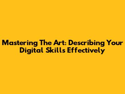 Mastering The Art: Describing Your Digital Skills Effectively
