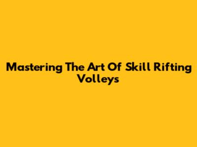 Mastering The Art Of Skill Rifting Volleys