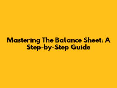 Mastering The Balance Sheet: A Step-by-Step Guide