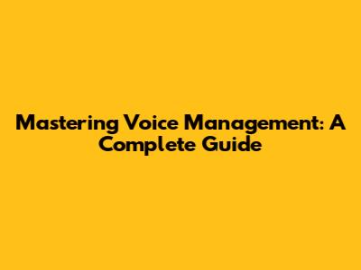 Mastering Voice Management: A Complete Guide