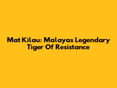 Mat Kilau: Malaya's Legendary Tiger Of Resistance