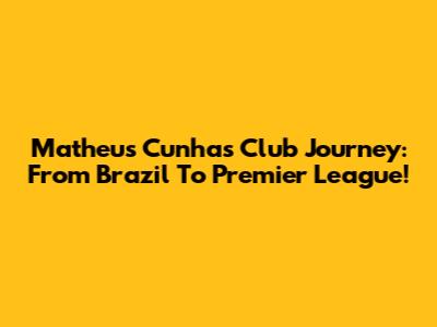 Matheus Cunha's Club Journey: From Brazil To Premier League!