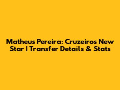 Matheus Pereira: Cruzeiro's New Star | Transfer Details & Stats