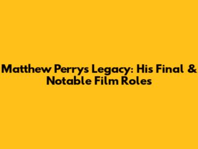 Matthew Perry's Legacy: His Final & Notable Film Roles