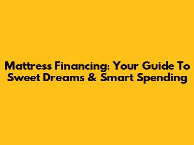 Mattress Financing: Your Guide To Sweet Dreams & Smart Spending
