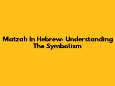 Matzah In Hebrew: Understanding The Symbolism