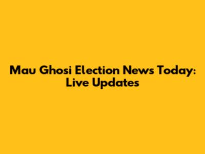 Mau Ghosi Election News Today: Live Updates