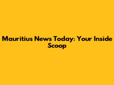 Mauritius News Today: Your Inside Scoop