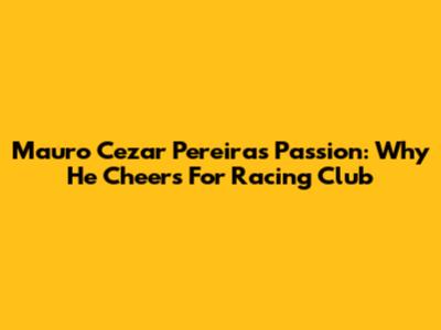 Mauro Cezar Pereira's Passion: Why He Cheers For Racing Club