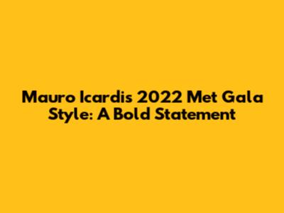 Mauro Icardi's 2022 Met Gala Style: A Bold Statement